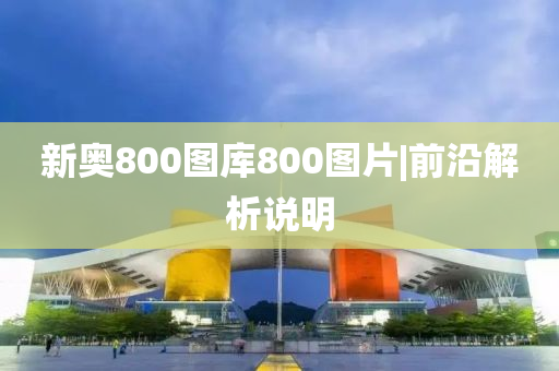 新奧800圖庫800圖片|前沿解析說明