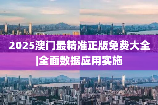 2025澳門最精準(zhǔn)正版免費(fèi)大全|全面數(shù)據(jù)應(yīng)用實(shí)施