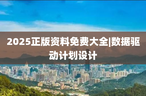 2025正版資料免費(fèi)大全|數(shù)據(jù)驅(qū)動(dòng)計(jì)劃設(shè)計(jì)
