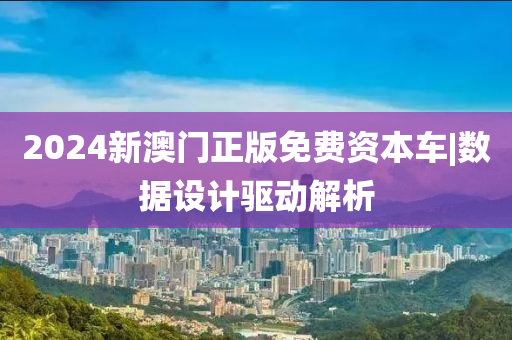 2024新澳門正版免費資本車|數(shù)據(jù)設計驅(qū)動解析