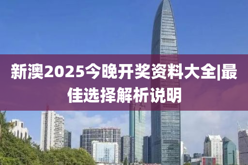 新澳2025今晚開獎資料大全|最佳選擇解析說明