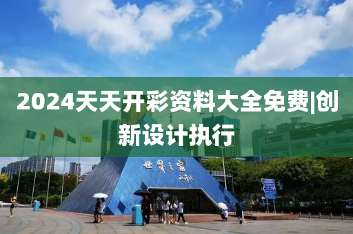 2024天天開彩資料大全免費(fèi)|創(chuàng)新設(shè)計(jì)執(zhí)行