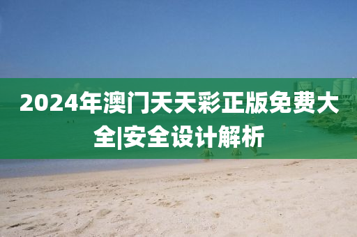 2024年澳門天天彩正版免費(fèi)大全|安全設(shè)計(jì)解析