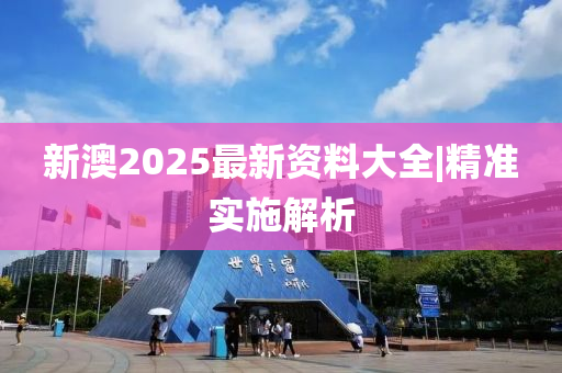 新澳2025最新資料大全|精準(zhǔn)實施解析