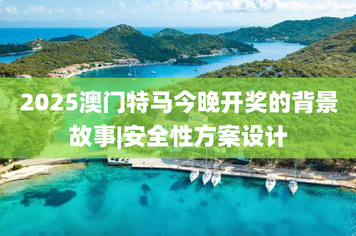 2025澳門(mén)特馬今晚開(kāi)獎(jiǎng)的背景故事|安全性方案設(shè)計(jì)