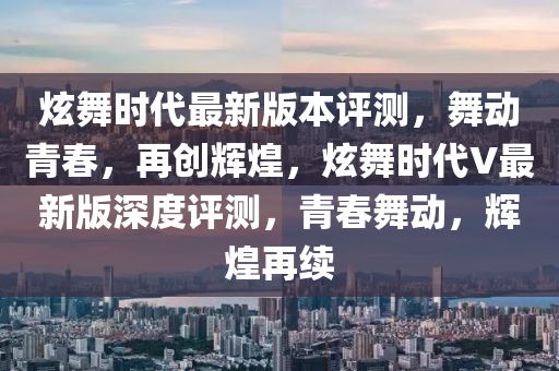 炫舞時代最新版本評測，舞動青春，再創(chuàng)輝煌，炫舞時代V最新版深度評測，青春舞動，輝煌再續(xù)