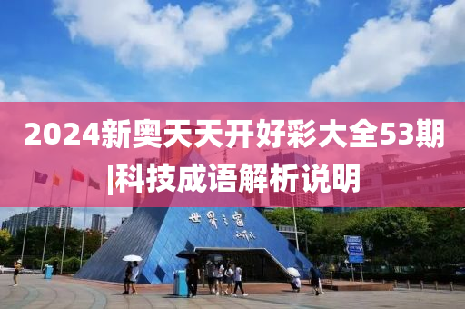 2024新奧天天開好彩大全53期|科技成語解析說明