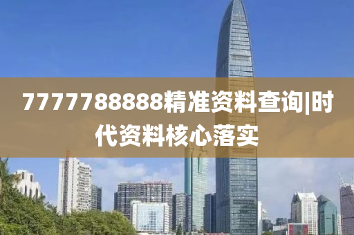 7777788888精準(zhǔn)資料查詢|時(shí)代資料核心落實(shí)