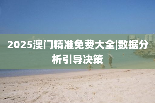 2025澳門精準(zhǔn)免費(fèi)大全|數(shù)據(jù)分析引導(dǎo)決策