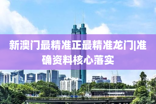 新澳門最精準正最精準龍門|準確資料核心落實