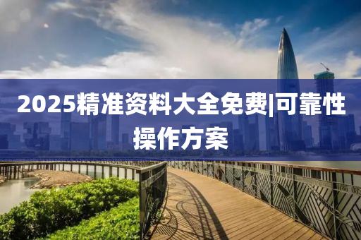 2025精準(zhǔn)資料大全免費(fèi)|可靠性操作方案