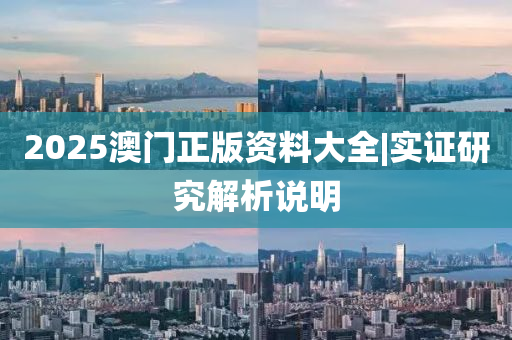 2025澳門正版資料大全|實(shí)證研究解析說明