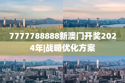 7777788888新澳門開獎(jiǎng)2024年|戰(zhàn)略優(yōu)化方案