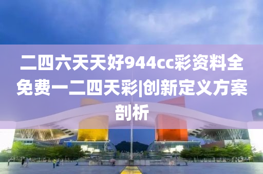 二四六天天好944cc彩資料全免費(fèi)一二四天彩|創(chuàng)新定義方案剖析
