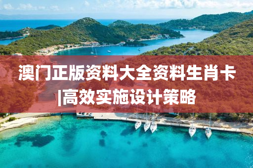 澳門正版資料大全資料生肖卡|高效實施設計策略