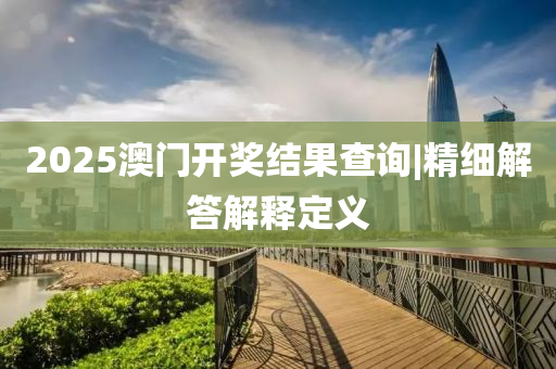 2025澳門開(kāi)獎(jiǎng)結(jié)果查詢|精細(xì)解答解釋定義