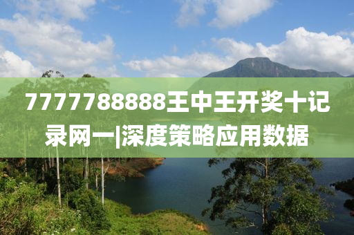 7777788888王中王開獎(jiǎng)十記錄網(wǎng)一|深度策略應(yīng)用數(shù)據(jù)