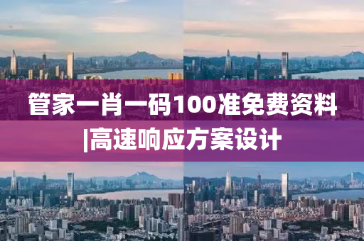 管家一肖一碼100準(zhǔn)免費(fèi)資料|高速響應(yīng)方案設(shè)計(jì)