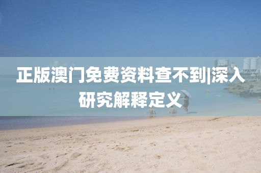 正版澳門免費資料查不到|深入研究解釋定義