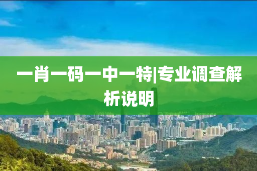 一肖一碼一中一特|專(zhuān)業(yè)調(diào)查解析說(shuō)明