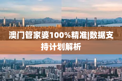澳門管家婆100%精準|數(shù)據(jù)支持計劃解析