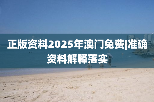 正版資料2025年澳門(mén)免費(fèi)|準(zhǔn)確資料解釋落實(shí)