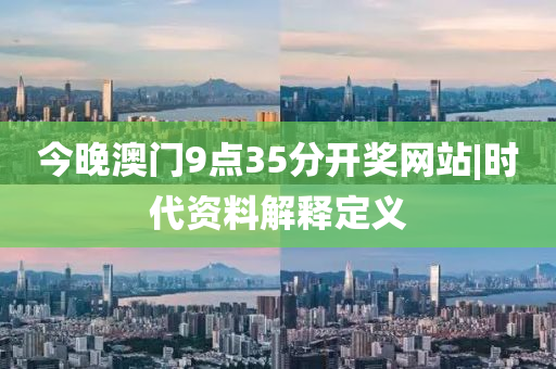 今晚澳門9點(diǎn)35分開獎(jiǎng)網(wǎng)站|時(shí)代資料解釋定義