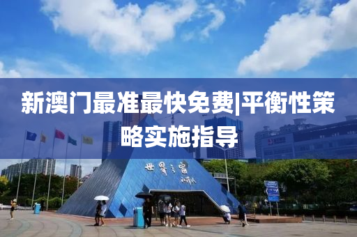 新澳門最準最快免費|平衡性策略實施指導