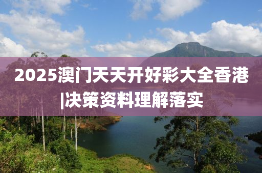 2025澳門天天開好彩大全香港|決策資料理解落實