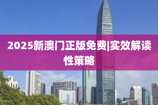 2025新澳門(mén)正版免費(fèi)|實(shí)效解讀性策略