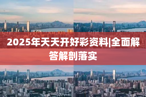 2025年天天開好彩資料|全面解答解剖落實