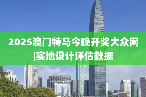 2025澳門特馬今晚開(kāi)獎(jiǎng)大眾網(wǎng)|實(shí)地設(shè)計(jì)評(píng)估數(shù)據(jù)
