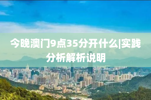 今晚澳門9點35分開什么|實踐分析解析說明