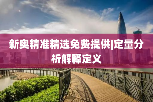 新奧精準(zhǔn)精選免費(fèi)提供|定量分析解釋定義
