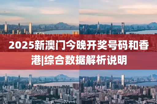 2025新澳門今晚開獎號碼和香港|綜合數(shù)據(jù)解析說明