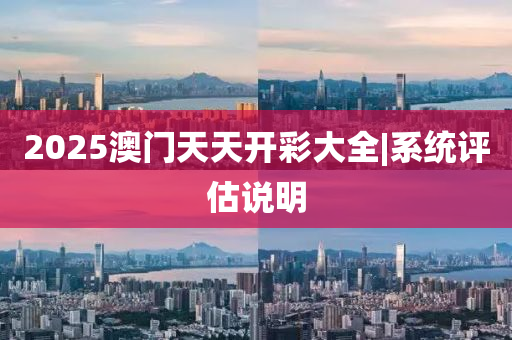 2025澳門天天開彩大全|系統(tǒng)評(píng)估說(shuō)明