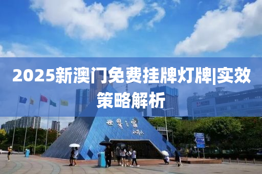 2025新澳門免費(fèi)掛牌燈牌|實(shí)效策略解析