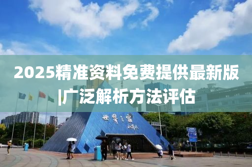 2025精準(zhǔn)資料免費(fèi)提供最新版|廣泛解析方法評估