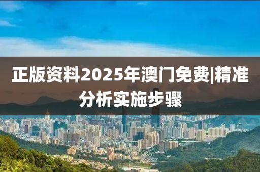 正版資料2025年澳門免費(fèi)|精準(zhǔn)分析實(shí)施步驟