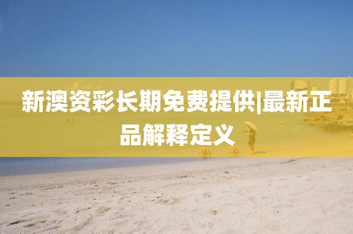 新澳資彩長期免費提供|最新正品解釋定義