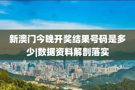 新澳門今晚開獎(jiǎng)結(jié)果號(hào)碼是多少|(zhì)數(shù)據(jù)資料解剖落實(shí)