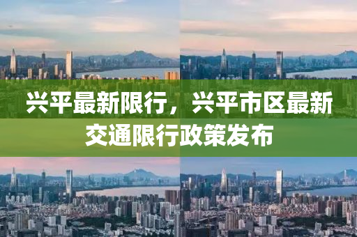 興平最新限行，興平市區(qū)最新交通限行政策發(fā)布