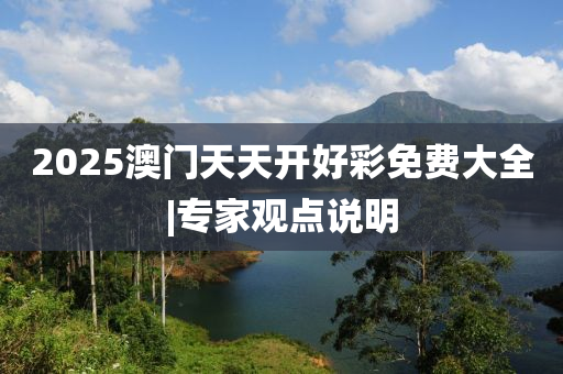 2025澳門(mén)天天開(kāi)好彩免費(fèi)大全|專(zhuān)家觀點(diǎn)說(shuō)明