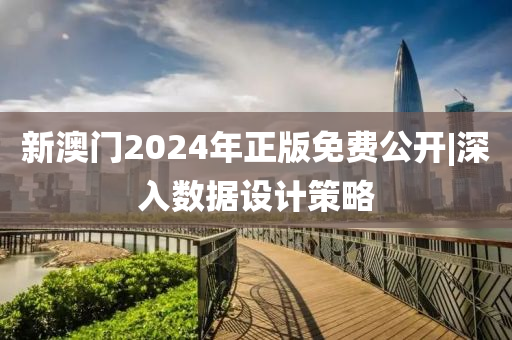 新澳門2024年正版免費公開|深入數(shù)據(jù)設(shè)計策略