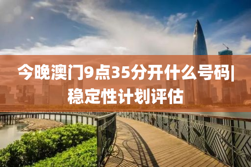 今晚澳門9點35分開什么號碼|穩(wěn)定性計劃評估