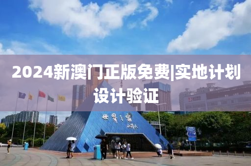 2024新澳門正版免費(fèi)|實(shí)地計(jì)劃設(shè)計(jì)驗(yàn)證