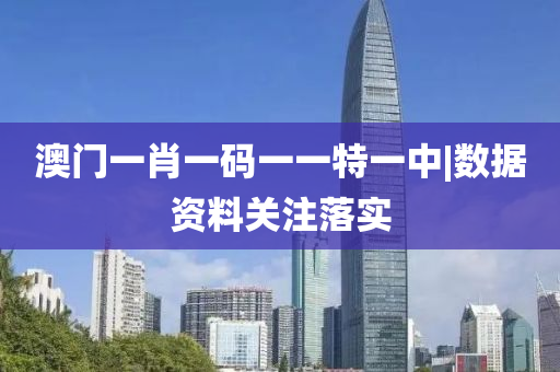 澳門一肖一碼一一特一中|數(shù)據(jù)資料關(guān)注落實(shí)