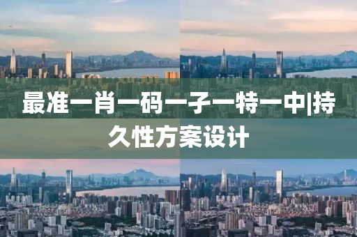最準(zhǔn)一肖一碼一孑一特一中|持久性方案設(shè)計(jì)