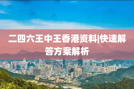 二四六王中王香港資料|快速解答方案解析