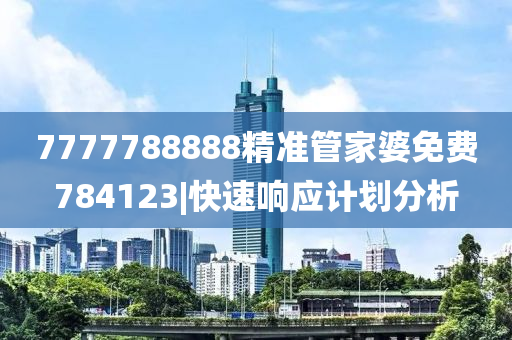 7777788888精準(zhǔn)管家婆免費(fèi)784123|快速響應(yīng)計(jì)劃分析